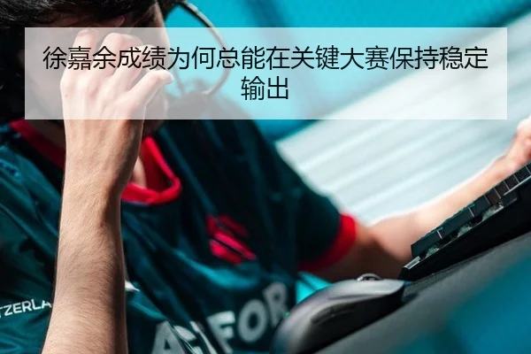 徐嘉余成绩为何总能在关键大赛保持稳定输出
